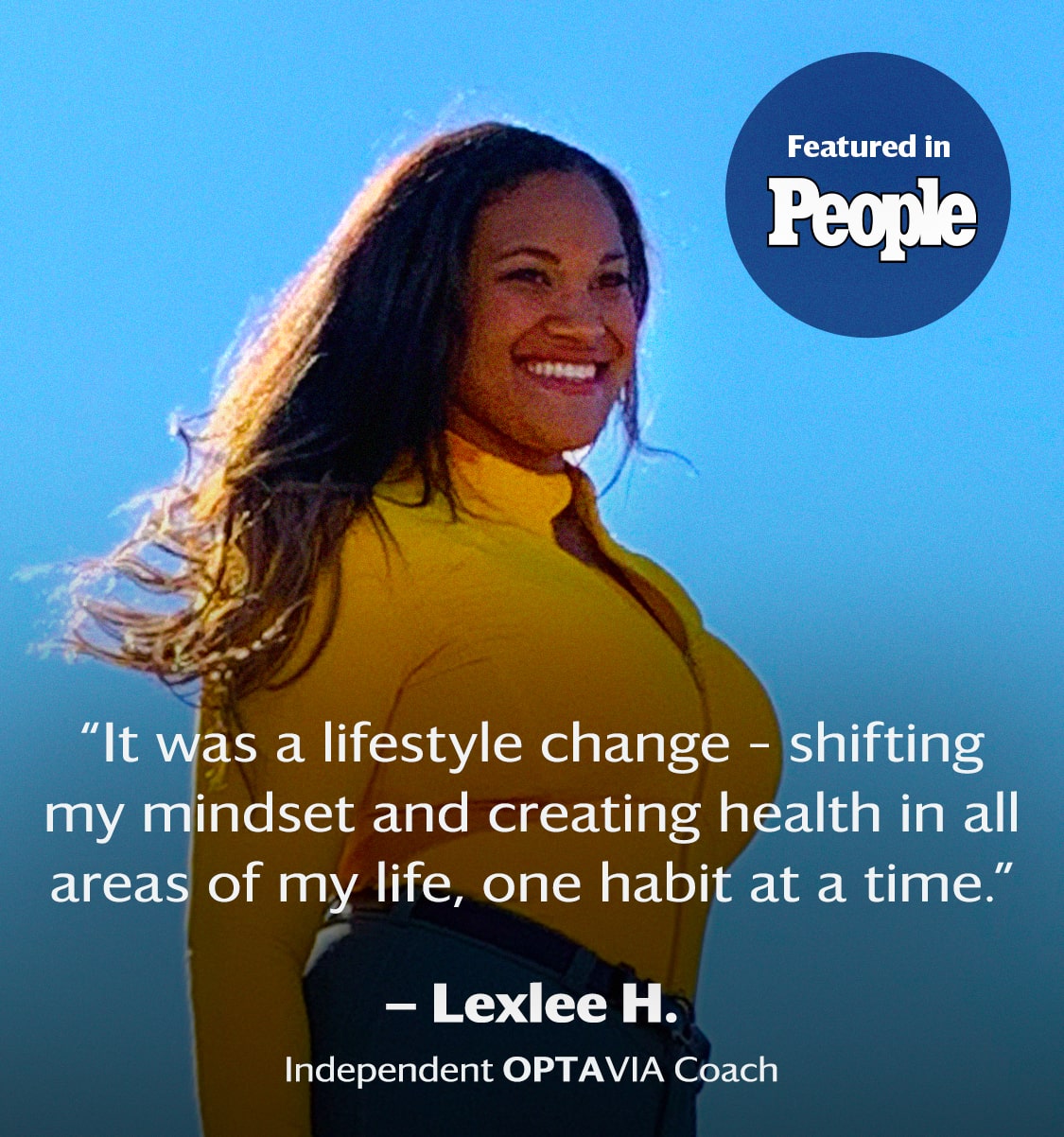 Featured in People: It was a lifestyle change, shifiting my mindset and creating health in all areas of my life, one healthy habit at a time. Lexlee H., Independent OPTAVIA Coach.
