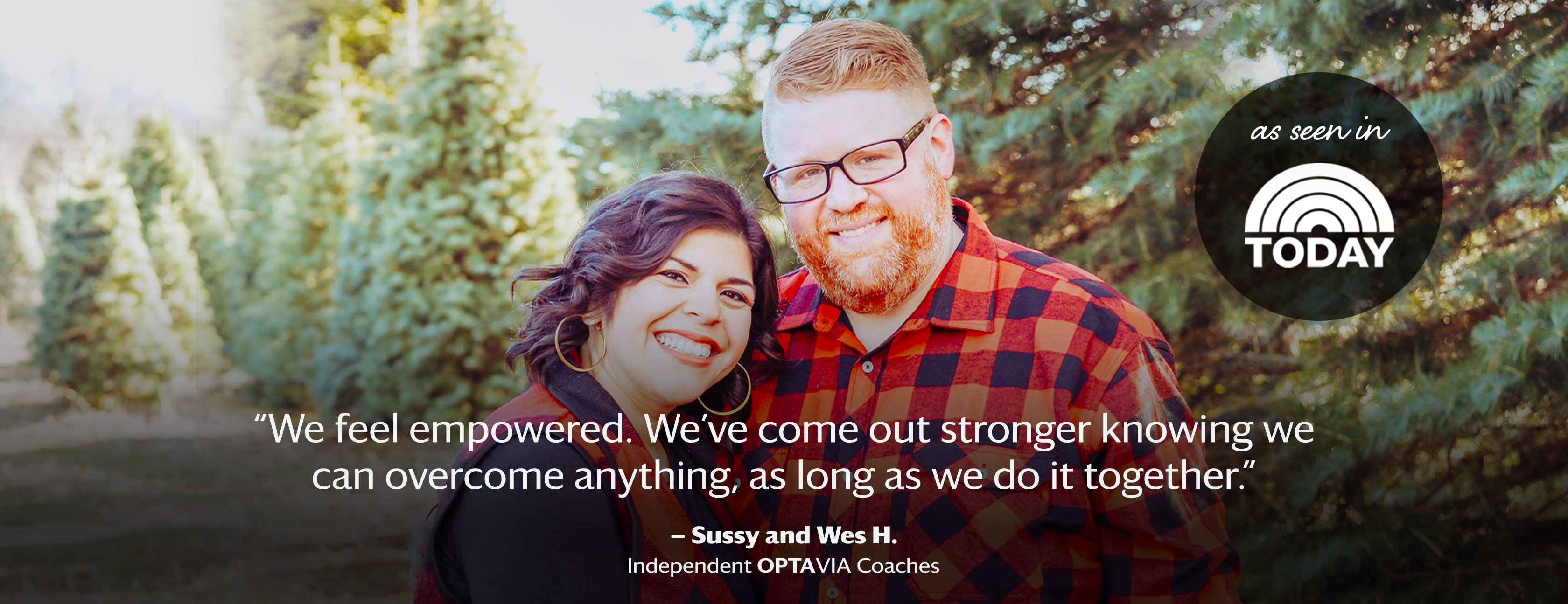 banner image of Sussy and Wes H. reads: We feel empowered. We've come out stronger knowing we can overcome anything, as long as we do it together. Sussy and Wes H., Independent OPTAVIA Coaches.
